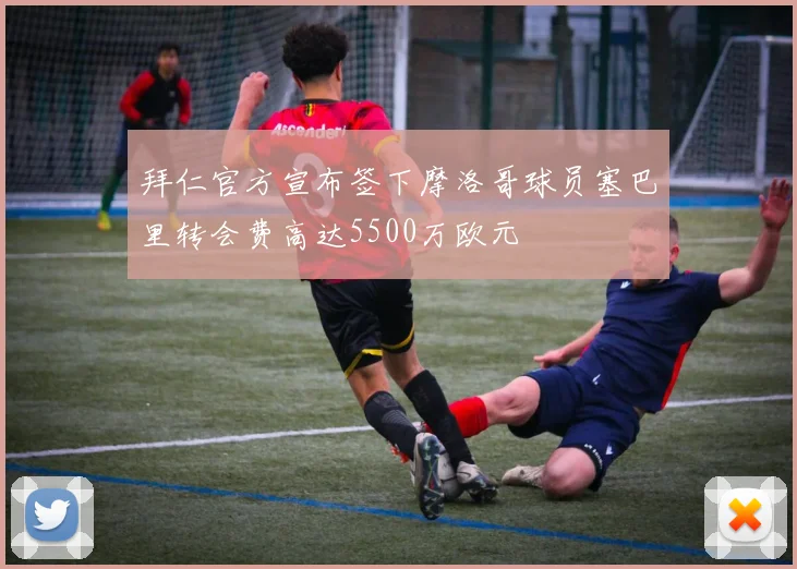 拜仁官方宣布签下摩洛哥球员塞巴里转会费高达5500万欧元