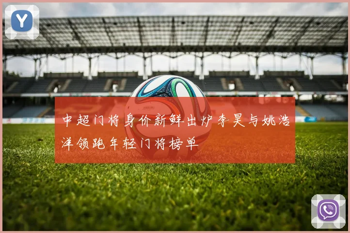 中超门将身价新鲜出炉李昊与姚浩洋领跑年轻门将榜单