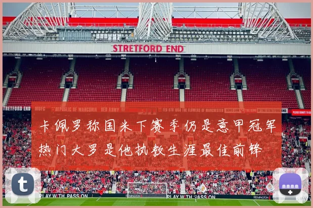 卡佩罗称国米下赛季仍是意甲冠军热门大罗是他执教生涯最佳前锋