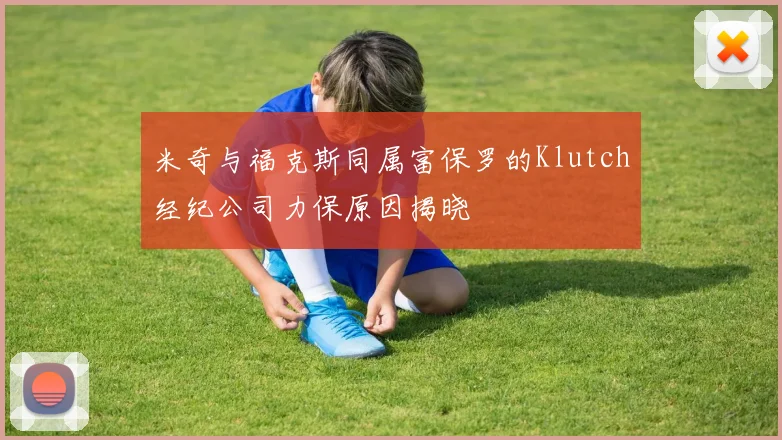 米奇与福克斯同属富保罗的Klutch经纪公司力保原因揭晓