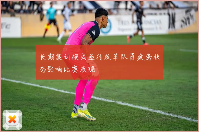 长期集训模式亟待改革队员疲惫状态影响比赛表现