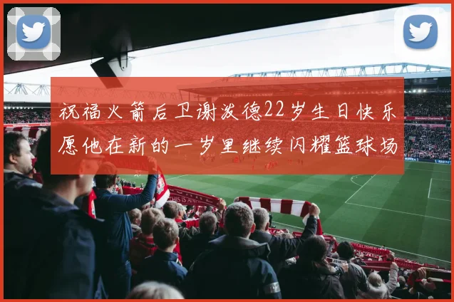 祝福火箭后卫谢泼德22岁生日快乐愿他在新的一岁里继续闪耀篮球场