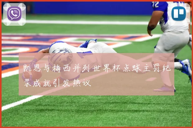 凯恩与梅西并列世界杯点球主罚纪录成就引发热议