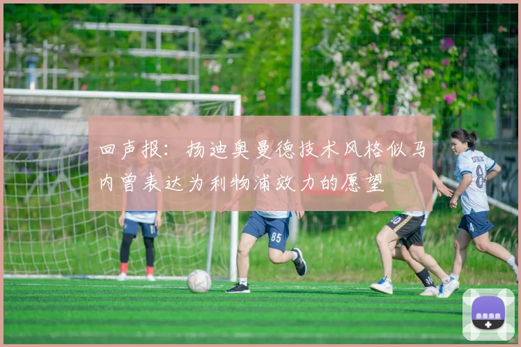 回声报：扬迪奥曼德技术风格似马内曾表达为利物浦效力的愿望