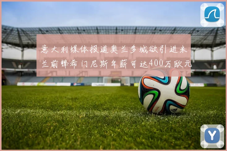 意大利媒体报道奥兰多城欲引进米兰前锋希门尼斯年薪可达400万欧元